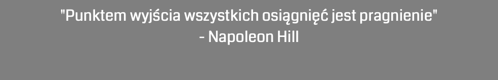 "Punktem wyjścia wszystkich osiągnięć jest pragnienie" - Napoleon Hill