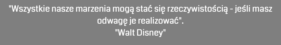 "Wszystkie nasze marzenia mogą stać się rzeczywistością - jeśli masz odwagę je realizować". "Walt Disney"